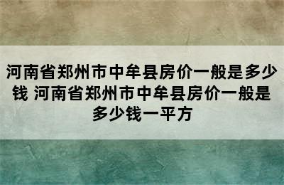 河南省郑州市中牟县房价一般是多少钱 河南省郑州市中牟县房价一般是多少钱一平方